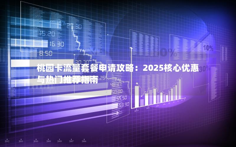 桃园卡流量套餐申请攻略：2025核心优惠与热门推荐指南