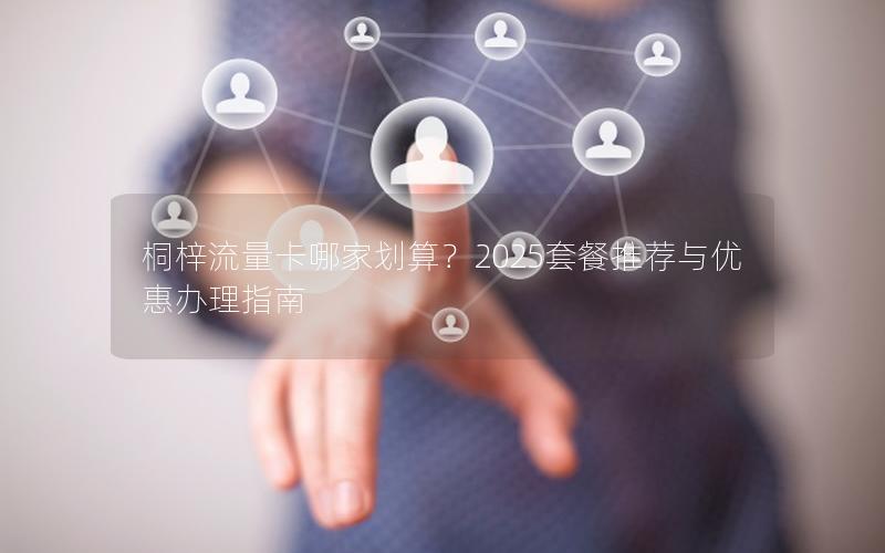 桐梓流量卡哪家划算？2025套餐推荐与优惠办理指南