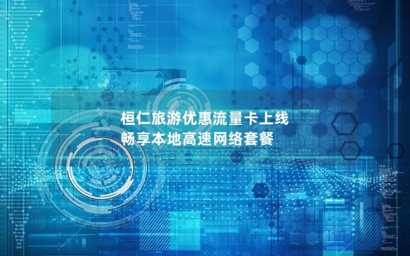 桓仁旅游优惠流量卡上线 畅享本地高速网络套餐