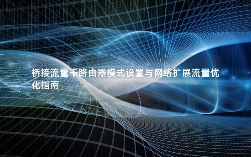 桥接流量卡路由器模式设置与网络扩展流量优化指南