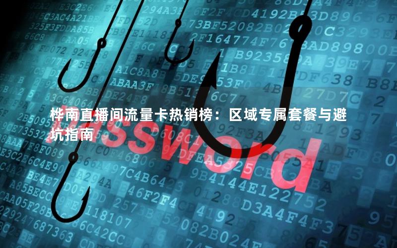 桦南直播间流量卡热销榜：区域专属套餐与避坑指南