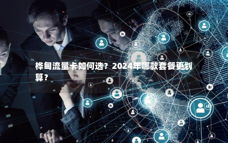 桦甸流量卡如何选？2024年哪款套餐更划算？