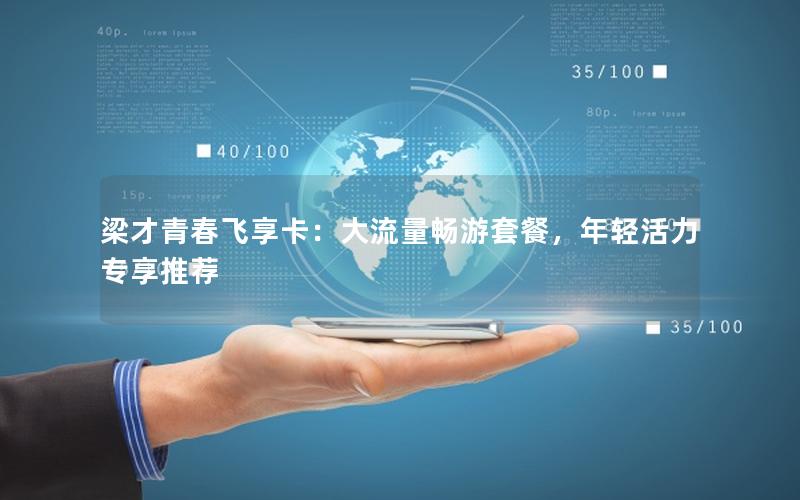 梁才青春飞享卡：大流量畅游套餐，年轻活力专享推荐