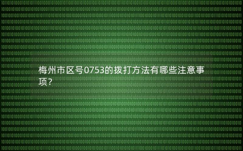 梅州市区号0753的拨打方法有哪些注意事项？