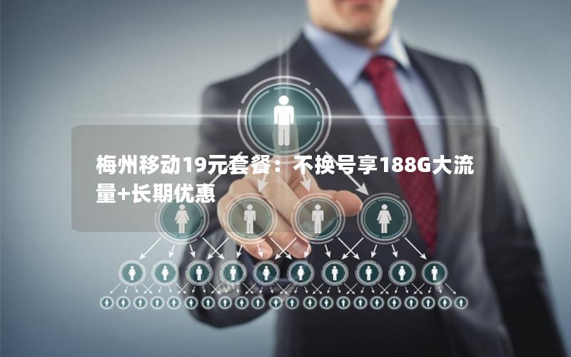 梅州移动19元套餐：不换号享188G大流量+长期优惠