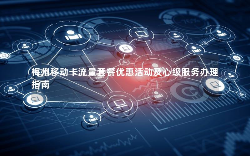 梅州移动卡流量套餐优惠活动及心级服务办理指南