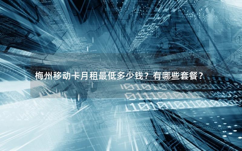 梅州移动卡月租最低多少钱？有哪些套餐？