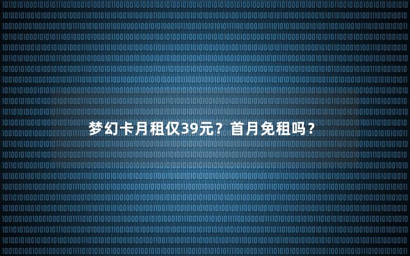 梦幻卡月租仅39元？首月免租吗？