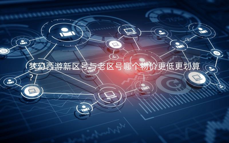 梦幻西游新区号与老区号哪个物价更低更划算？