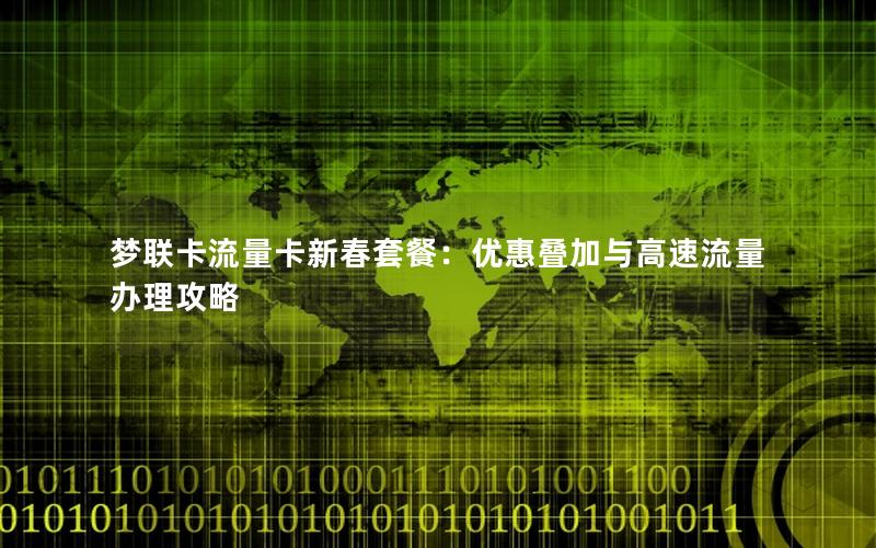 梦联卡流量卡新春套餐：优惠叠加与高速流量办理攻略