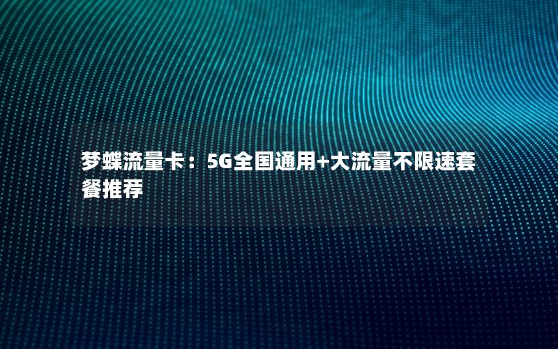 梦蝶流量卡：5G全国通用+大流量不限速套餐推荐