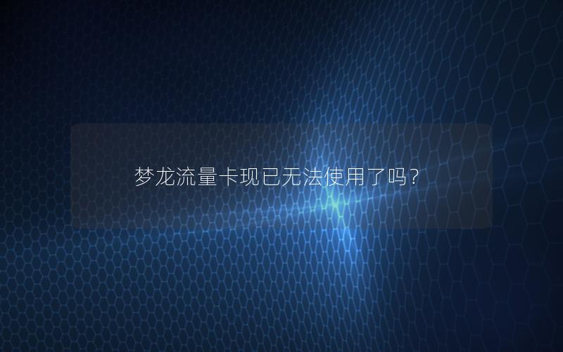 梦龙流量卡现已无法使用了吗？