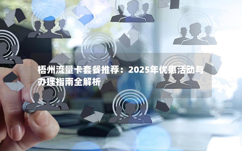 梧州流量卡套餐推荐：2025年优惠活动与办理指南全解析