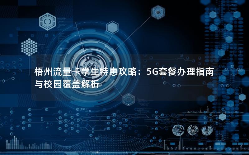 梧州流量卡学生特惠攻略：5G套餐办理指南与校园覆盖解析