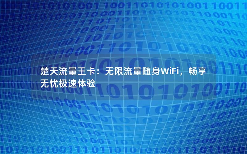 楚天流量王卡：无限流量随身WiFi，畅享无忧极速体验