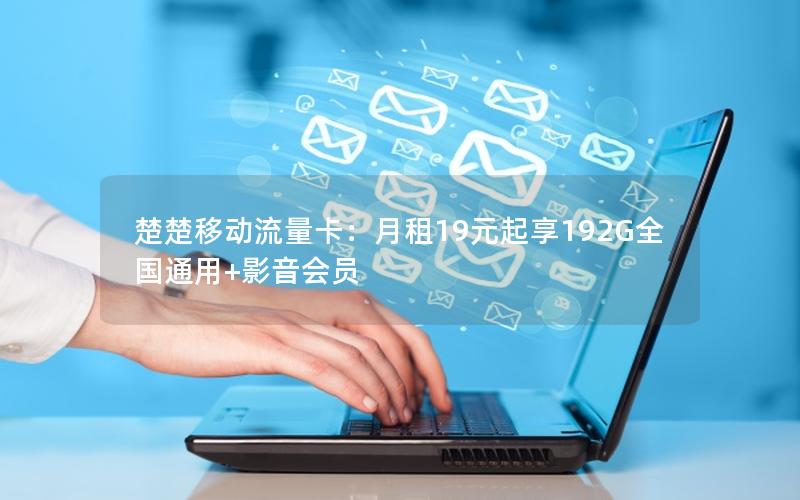 楚楚移动流量卡：月租19元起享192G全国通用+影音会员