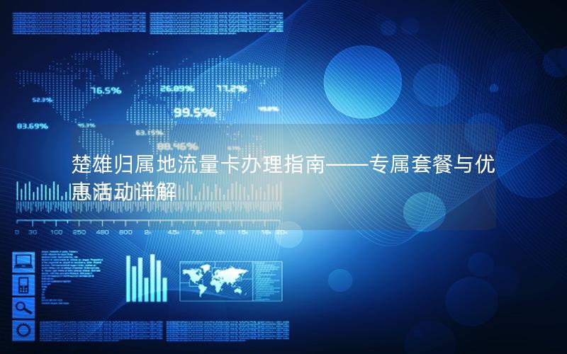 楚雄归属地流量卡办理指南——专属套餐与优惠活动详解