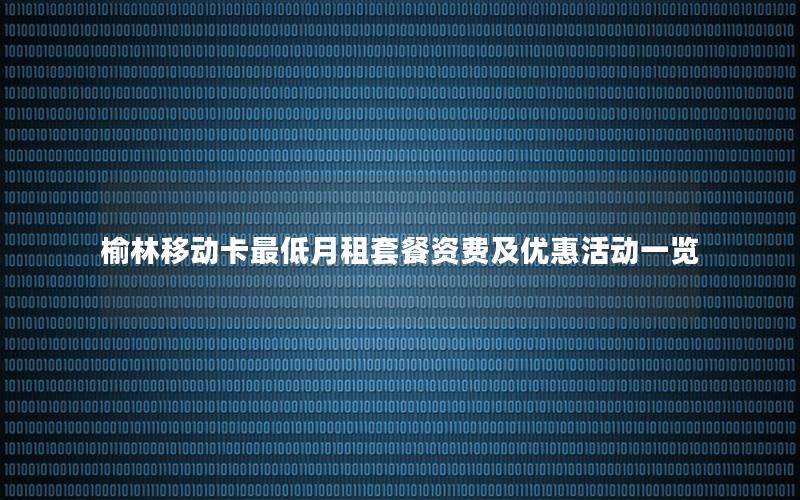 榆林移动卡最低月租套餐资费及优惠活动一览