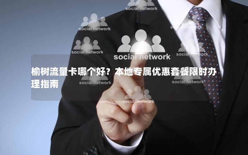 榆树流量卡哪个好？本地专属优惠套餐限时办理指南