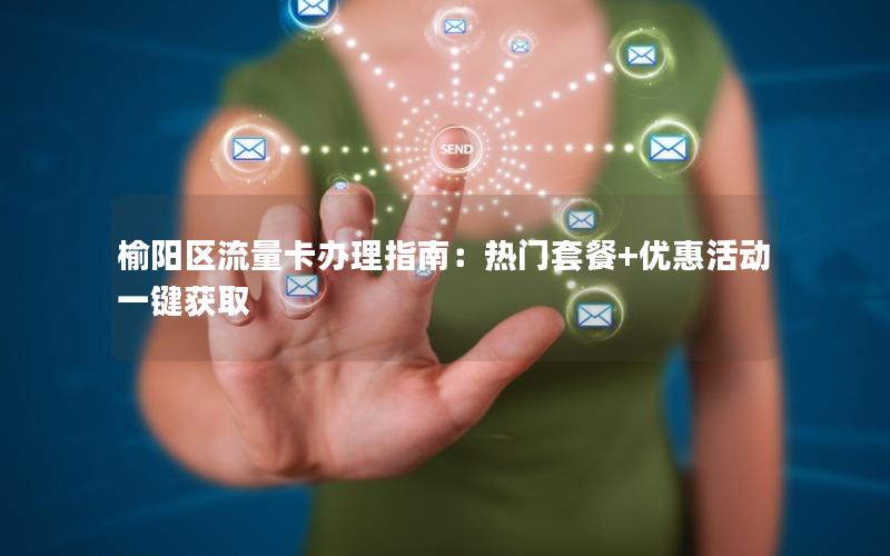 榆阳区流量卡办理指南：热门套餐+优惠活动一键获取