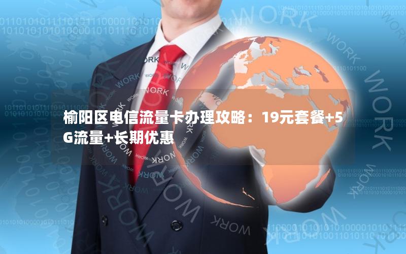 榆阳区电信流量卡办理攻略：19元套餐+5G流量+长期优惠