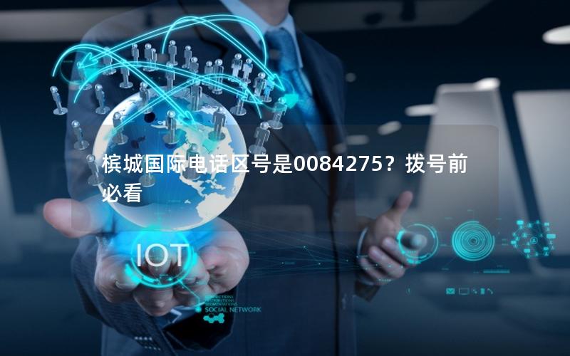 槟城国际电话区号是0084275？拨号前必看