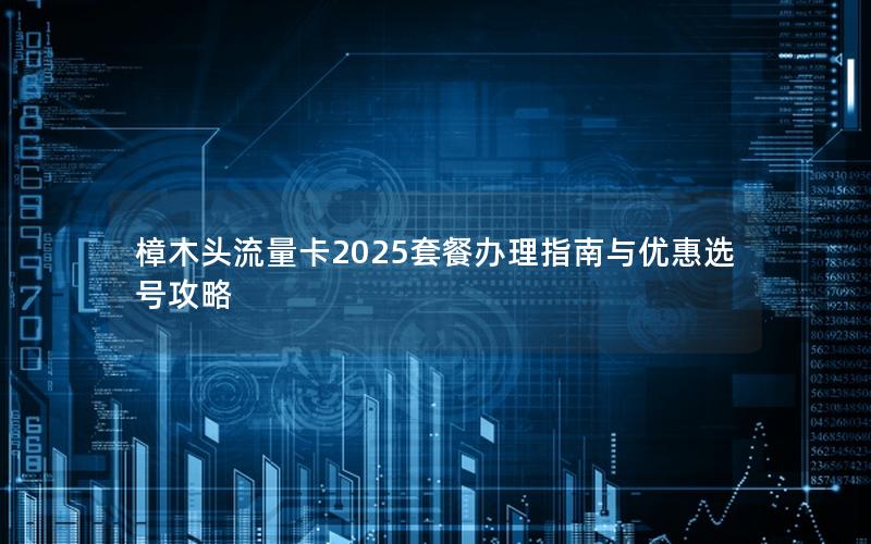 樟木头流量卡2025套餐办理指南与优惠选号攻略
