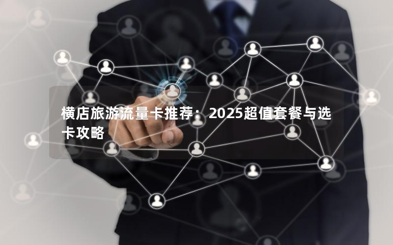 横店旅游流量卡推荐：2025超值套餐与选卡攻略