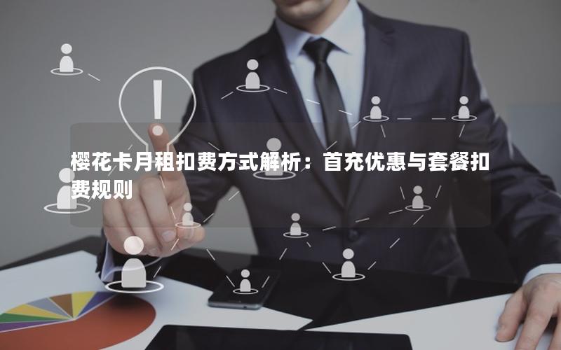 樱花卡月租扣费方式解析：首充优惠与套餐扣费规则