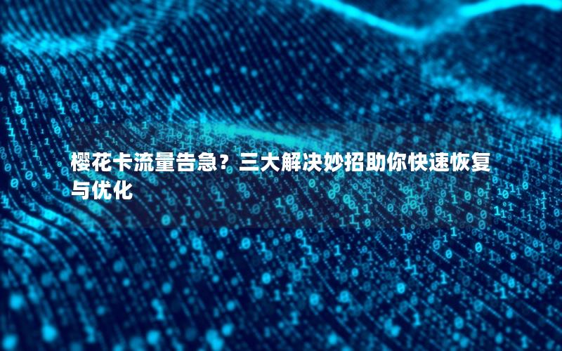 樱花卡流量告急？三大解决妙招助你快速恢复与优化
