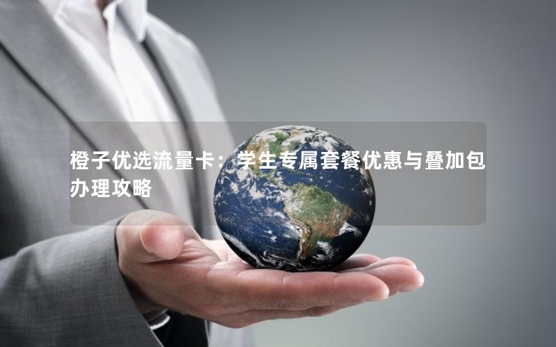 橙子优选流量卡：学生专属套餐优惠与叠加包办理攻略