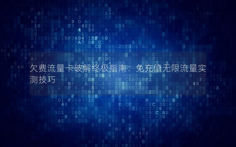 欠费流量卡破解终极指南：免充值无限流量实测技巧