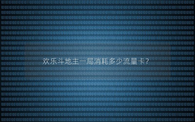 欢乐斗地主一局消耗多少流量卡？