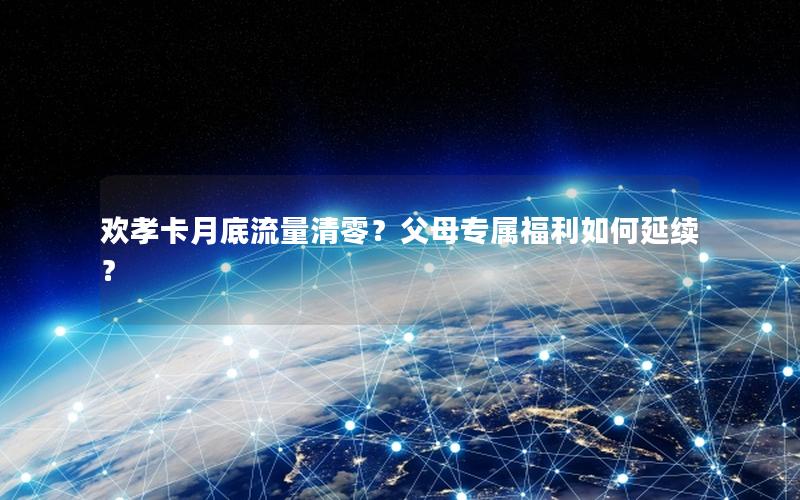 欢孝卡月底流量清零？父母专属福利如何延续？