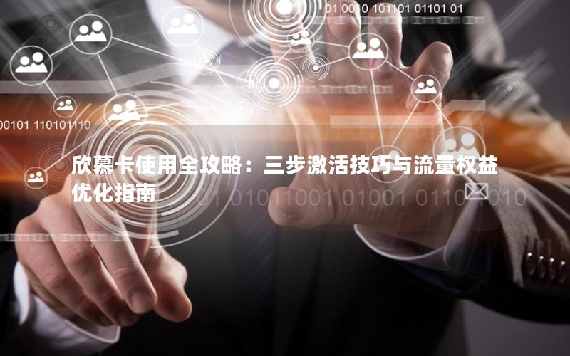 欣慕卡使用全攻略：三步激活技巧与流量权益优化指南