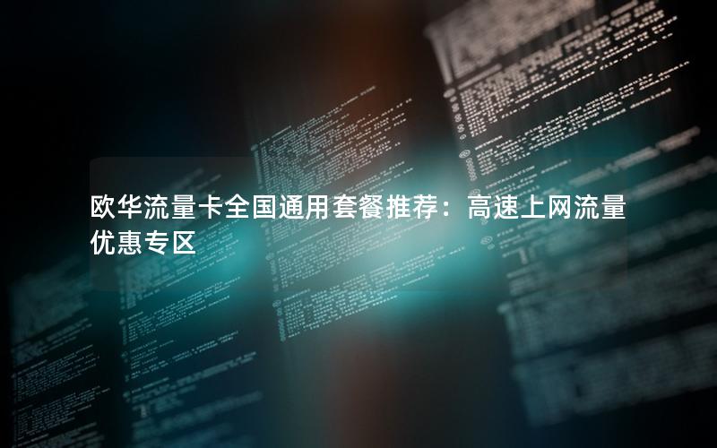 欧华流量卡全国通用套餐推荐：高速上网流量优惠专区