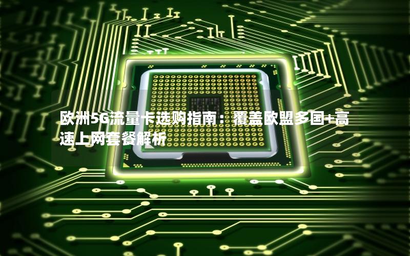 欧洲5G流量卡选购指南：覆盖欧盟多国+高速上网套餐解析