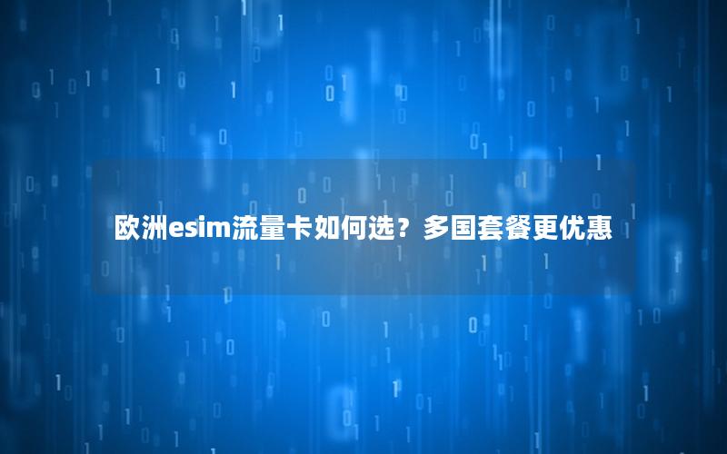 欧洲esim流量卡如何选？多国套餐更优惠