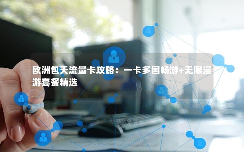 欧洲包天流量卡攻略：一卡多国畅游+无限漫游套餐精选