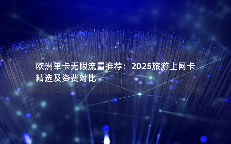 欧洲单卡无限流量推荐：2025旅游上网卡精选及资费对比