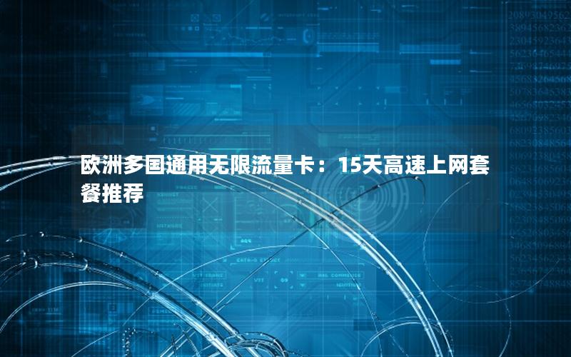 欧洲多国通用无限流量卡：15天高速上网套餐推荐