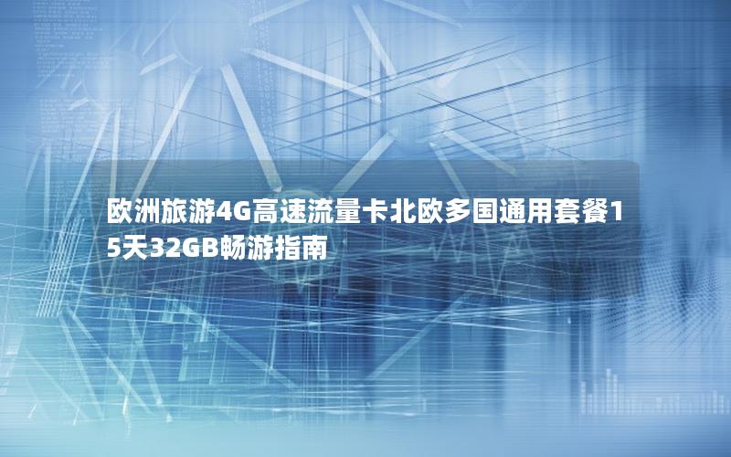 欧洲旅游4G高速流量卡北欧多国通用套餐15天32GB畅游指南