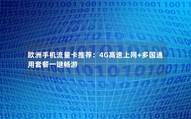 欧洲手机流量卡推荐：4G高速上网+多国通用套餐一键畅游