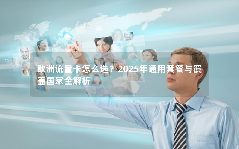 欧洲流量卡怎么选？2025年通用套餐与覆盖国家全解析