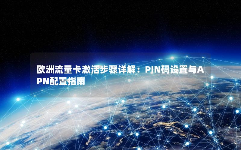 欧洲流量卡激活步骤详解：PIN码设置与APN配置指南