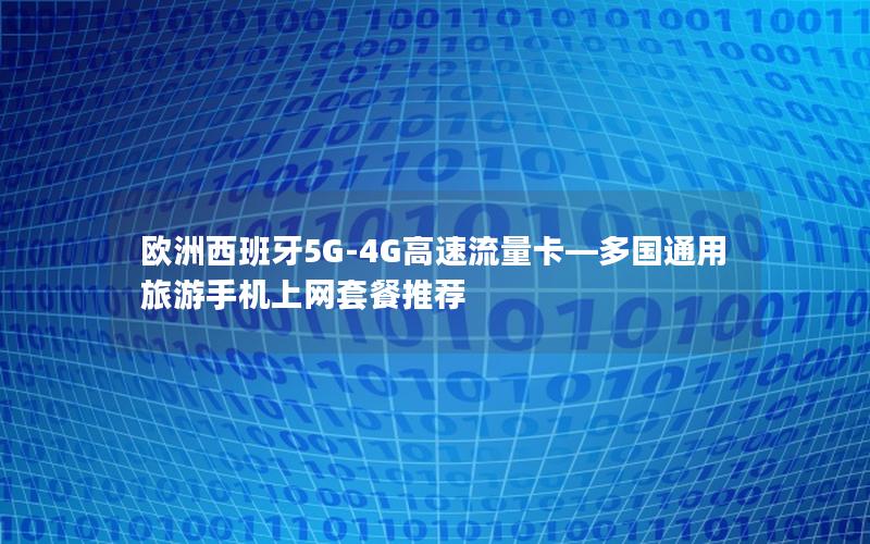 欧洲西班牙5G-4G高速流量卡—多国通用旅游手机上网套餐推荐
