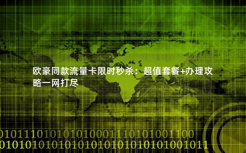 欧豪同款流量卡限时秒杀：超值套餐+办理攻略一网打尽