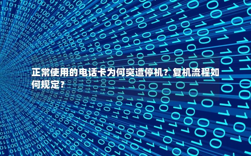 正常使用的电话卡为何突遭停机？复机流程如何规定？