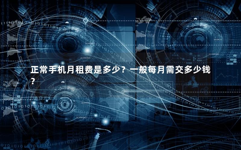 正常手机月租费是多少？一般每月需交多少钱？