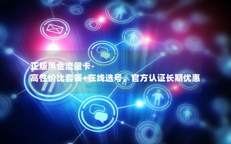 正版黑金流量卡-高性价比套餐+在线选号，官方认证长期优惠